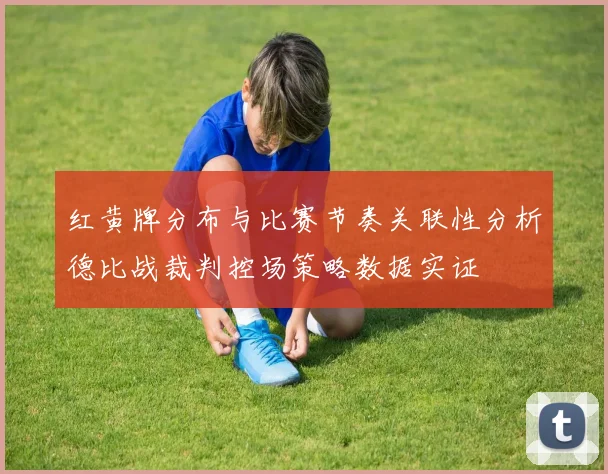 红黄牌分布与比赛节奏关联性分析德比战裁判控场策略数据实证
